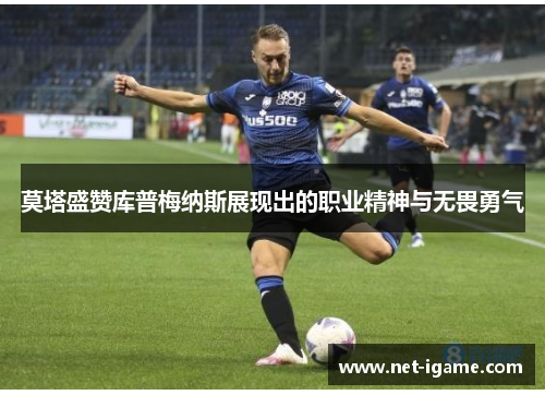 莫塔盛赞库普梅纳斯展现出的职业精神与无畏勇气