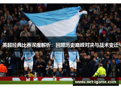 英超经典比赛深度解析：回顾历史巅峰对决与战术变迁