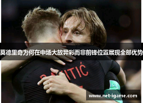 莫德里奇为何在中场大放异彩而非前锋位置展现全部优势