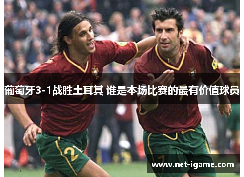 葡萄牙3-1战胜土耳其 谁是本场比赛的最有价值球员