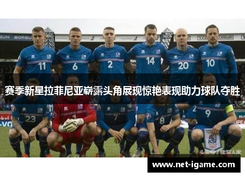 赛季新星拉菲尼亚崭露头角展现惊艳表现助力球队夺胜
