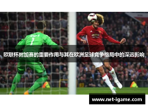 欧联杯附加赛的重要作用与其在欧洲足球竞争格局中的深远影响