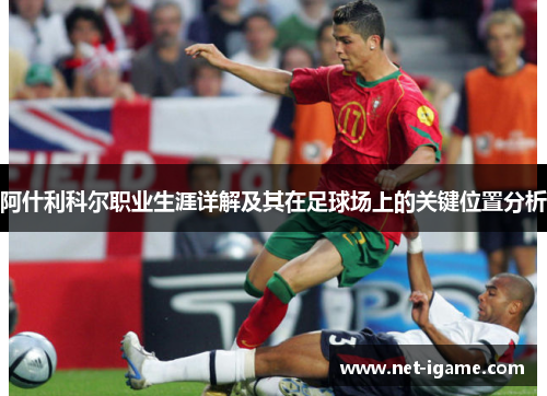 阿什利科尔职业生涯详解及其在足球场上的关键位置分析