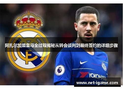 阿扎尔加盟皇马全过程揭秘从转会谈判到最终签约的详细步骤