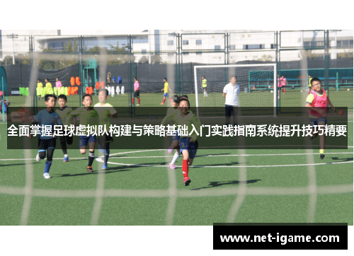 全面掌握足球虚拟队构建与策略基础入门实践指南系统提升技巧精要
