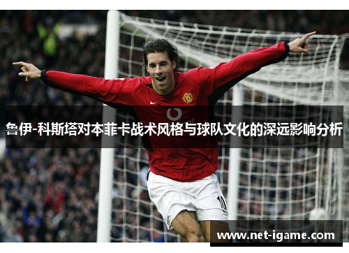 鲁伊-科斯塔对本菲卡战术风格与球队文化的深远影响分析