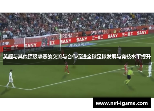 英超与其他顶级联赛的交流与合作促进全球足球发展与竞技水平提升