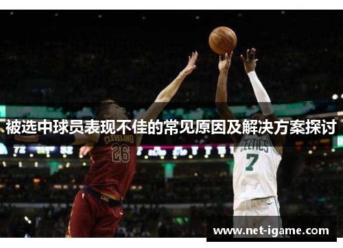 被选中球员表现不佳的常见原因及解决方案探讨