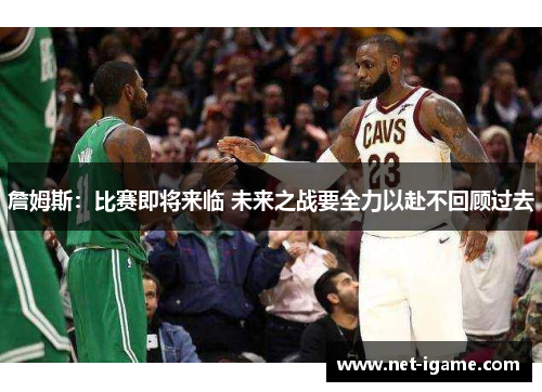 詹姆斯：比赛即将来临 未来之战要全力以赴不回顾过去