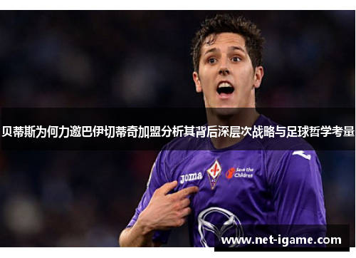 贝蒂斯为何力邀巴伊切蒂奇加盟分析其背后深层次战略与足球哲学考量