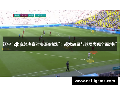 辽宁与北京总决赛对决深度解析：战术较量与球员表现全面剖析