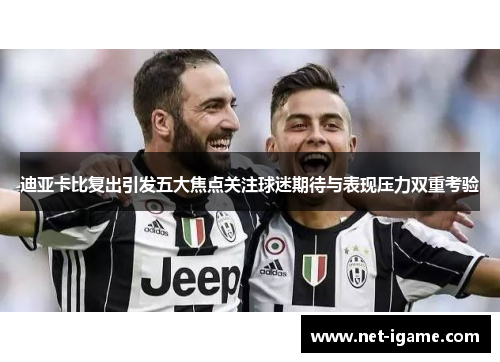 迪亚卡比复出引发五大焦点关注球迷期待与表现压力双重考验