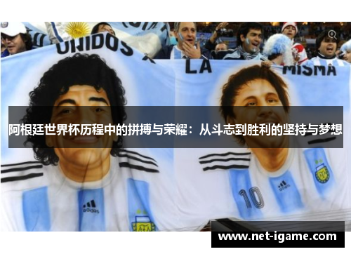 阿根廷世界杯历程中的拼搏与荣耀：从斗志到胜利的坚持与梦想