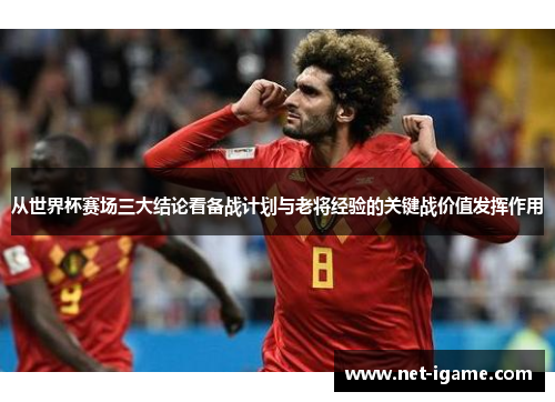 从世界杯赛场三大结论看备战计划与老将经验的关键战价值发挥作用