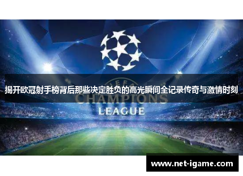 揭开欧冠射手榜背后那些决定胜负的高光瞬间全记录传奇与激情时刻