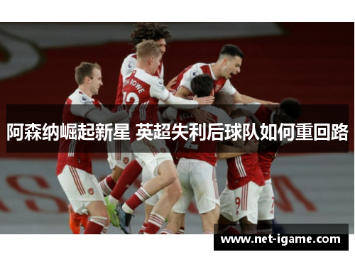 阿森纳崛起新星 英超失利后球队如何重回路