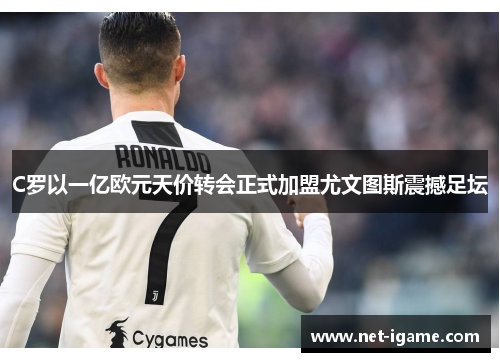 C罗以一亿欧元天价转会正式加盟尤文图斯震撼足坛