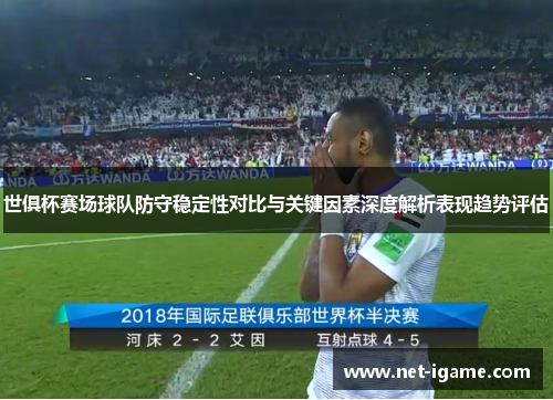世俱杯赛场球队防守稳定性对比与关键因素深度解析表现趋势评估