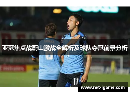 亚冠焦点战蔚山激战全解析及球队夺冠前景分析