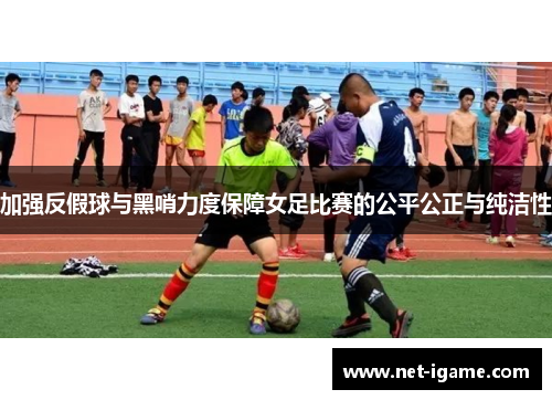 加强反假球与黑哨力度保障女足比赛的公平公正与纯洁性