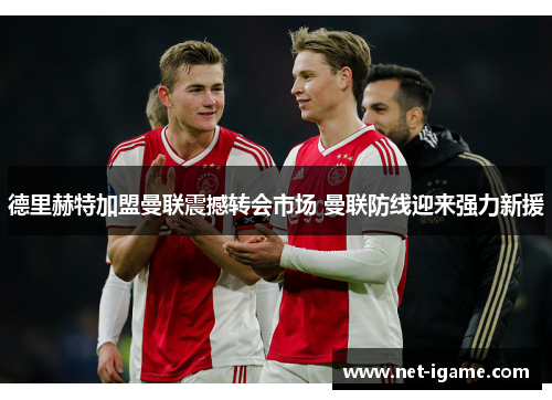 德里赫特加盟曼联震撼转会市场 曼联防线迎来强力新援