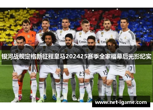 银河战舰定格新征程皇马202425赛季全家福幕后光影纪实